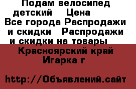 Подам велосипед детский. › Цена ­ 700 - Все города Распродажи и скидки » Распродажи и скидки на товары   . Красноярский край,Игарка г.